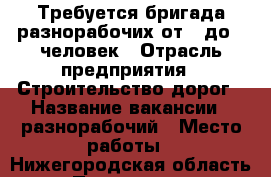 Требуется бригада разнорабочих от 3 до 6 человек › Отрасль предприятия ­ Строительство дорог › Название вакансии ­ разнорабочий › Место работы ­ Нижегородская область › Подчинение ­ бригадиру › Возраст от ­ 20 › Возраст до ­ 60 - Нижегородская обл. Работа » Вакансии   . Нижегородская обл.